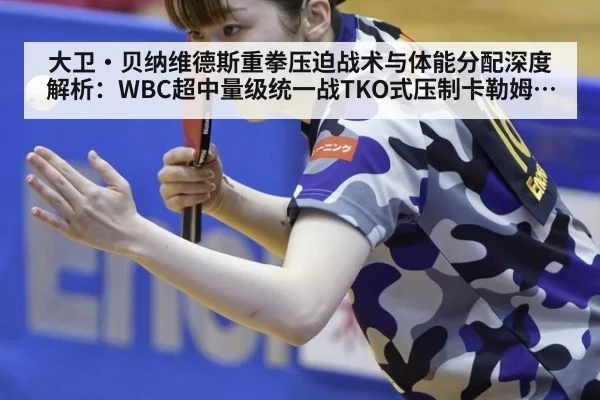 大卫·贝纳维德斯重拳压迫战术与体能分配深度解析：WBC超中量级统一战TKO式压制卡勒姆·史密斯