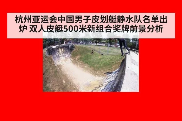 杭州亚运会中国男子皮划艇静水队名单出炉 双人皮艇500米新组合奖牌前景分析