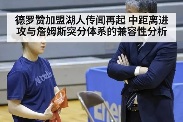 德罗赞加盟湖人传闻再起 中距离进攻与詹姆斯突分体系的兼容性分析