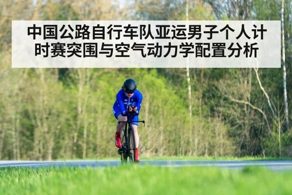 中国公路自行车队亚运男子个人计时赛突围与空气动力学配置分析