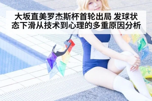 大坂直美罗杰斯杯首轮出局 发球状态下滑从技术到心理的多重原因分析